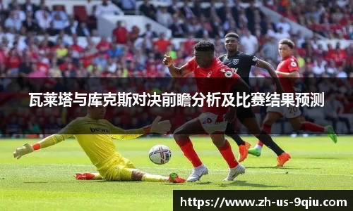 瓦莱塔与库克斯对决前瞻分析及比赛结果预测