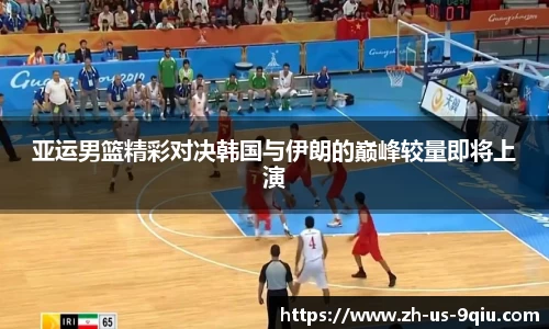 亚运男篮精彩对决韩国与伊朗的巅峰较量即将上演