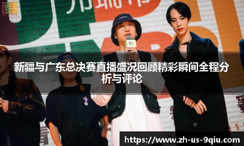 新疆与广东总决赛直播盛况回顾精彩瞬间全程分析与评论