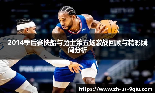 2014季后赛快船与勇士第五场激战回顾与精彩瞬间分析