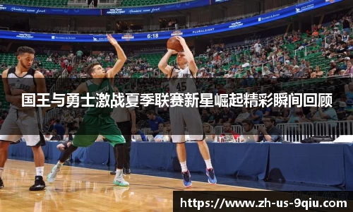 国王与勇士激战夏季联赛新星崛起精彩瞬间回顾