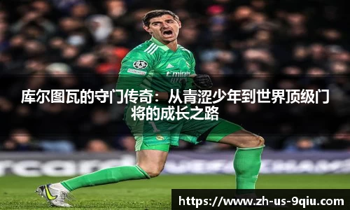 库尔图瓦的守门传奇：从青涩少年到世界顶级门将的成长之路