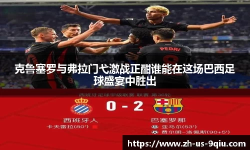 克鲁塞罗与弗拉门弋激战正酣谁能在这场巴西足球盛宴中胜出