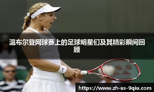 温布尔登网球赛上的足球明星们及其精彩瞬间回顾