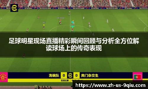 足球明星现场直播精彩瞬间回顾与分析全方位解读球场上的传奇表现