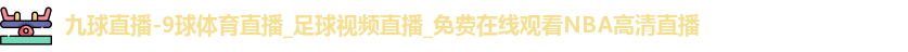 九球直播-9球体育直播_足球视频直播_免费在线观看NBA高清直播 九球直播-9球体育直播_足球视频直播_免费在线观看NBA高清直播